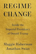 Regime Change: Inside the Imperial Presidency of Donald Trump